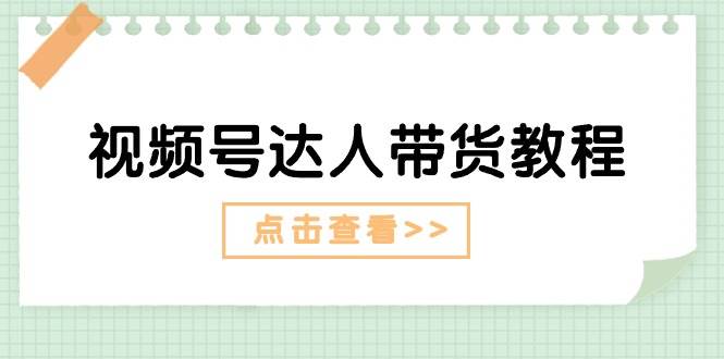 视频号达人带货教程：达人剧情打法+达人带货广告_金轩项目库