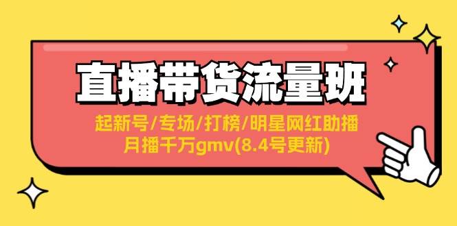 直播带货流量班：起新号/专场/打榜/明星网红助播/月播千万gmv(8.4号更新)_金轩项目库