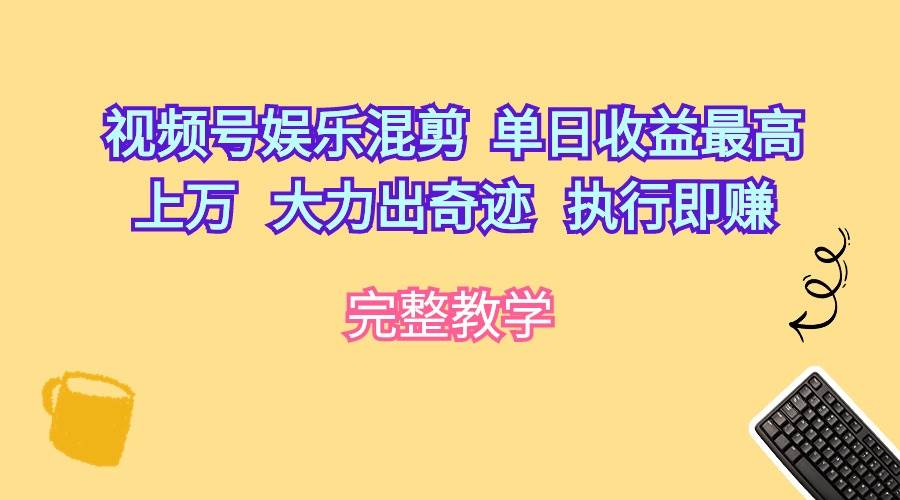 视频号娱乐混剪  单日收益最高上万   大力出奇迹   执行即赚_金轩项目库
