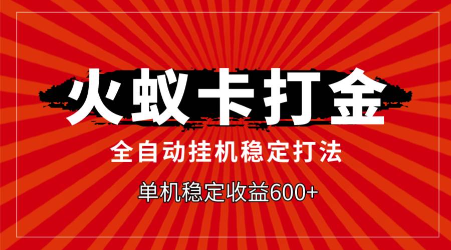 火蚁卡打金，全自动稳定打法，单机收益600+_金轩项目库