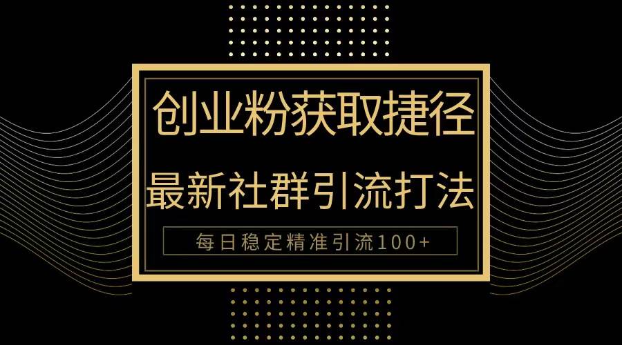 创业粉捷径！最新被动引流方法大揭秘，实现每日100+精准引流_金轩项目库