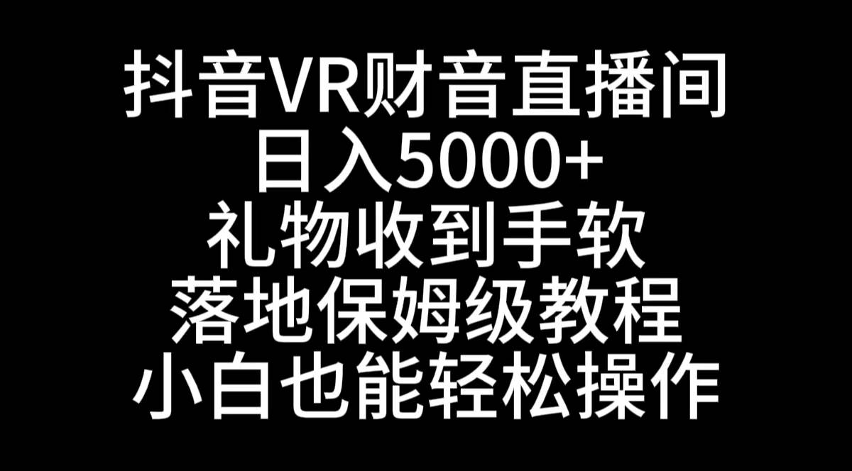 抖音VR财神直播间，日入5000+，礼物收到手软，落地式保姆级教程，小白也…_金轩项目库