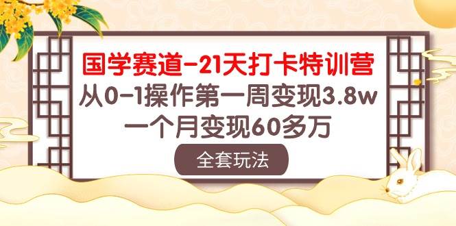 国学 赛道-21天打卡特训营：从0-1操作第一周变现3.8w，一个月变现60多万_金轩项目库