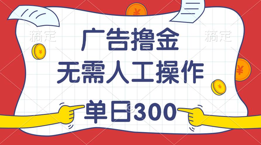 最新教程！广告撸金，无需人工操作，单日收入300+_金轩项目库