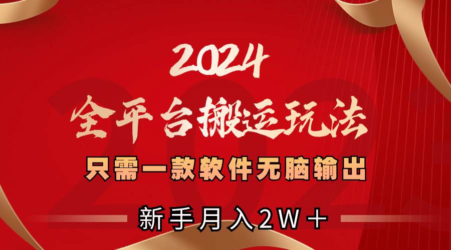 2024全平台搬运玩法，只需一款软件，无脑输出，新手也能月入2W＋_金轩项目库