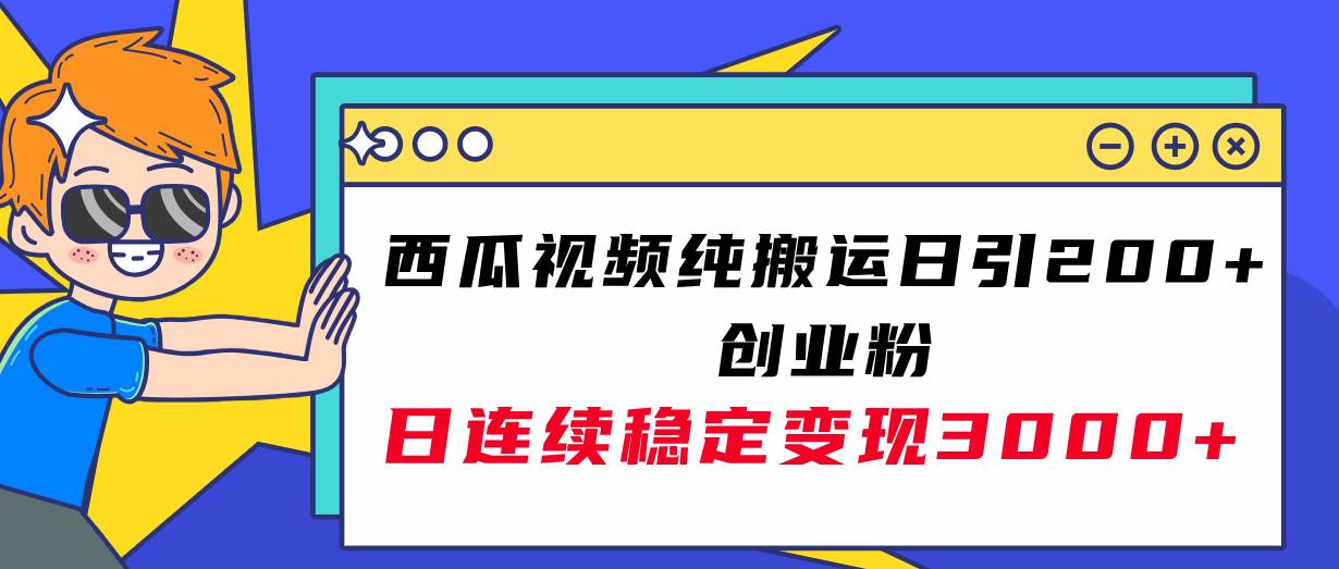 西瓜视频纯搬运日引200+创业粉，日连续变现3000+实操教程！_金轩项目库