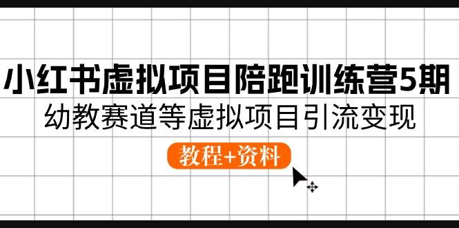 小红书虚拟项目陪跑训练营5期，幼教赛道等虚拟项目引流变现 (教程+资料)_金轩项目库