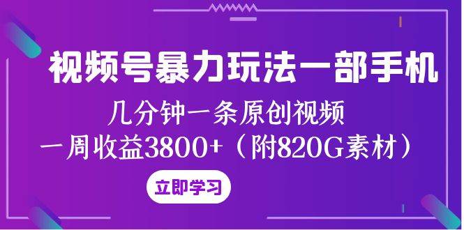 视频号暴力玩法一部手机 几分钟一条原创视频 一周收益3800+（附820G素材）_金轩项目库