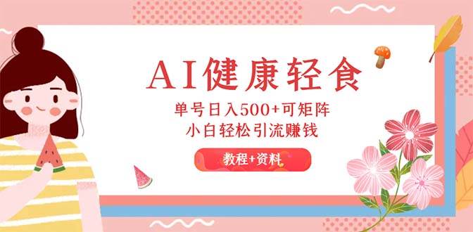 AI健康轻食，单号日入500+可矩阵，小白轻松引流赚钱（教程+食谱）_金轩项目库