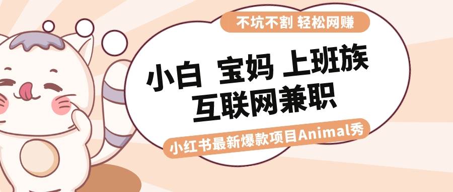 适合小白 宝妈 上班族 大学生互联网兼职 小红书爆款项目Animal秀，月入1W_金轩项目库