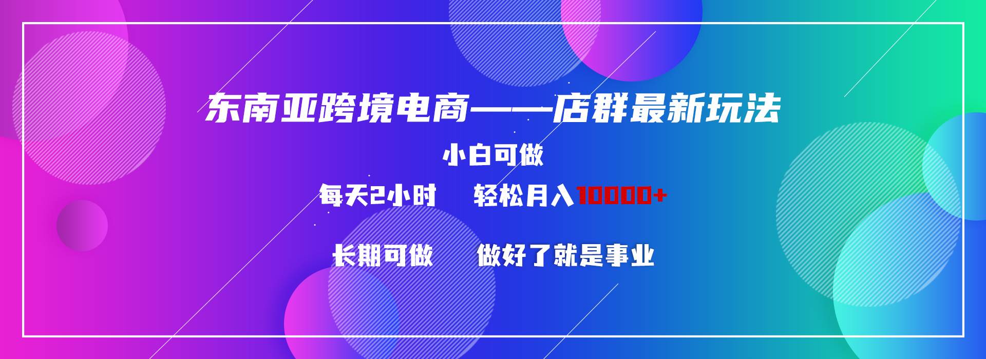 东南亚跨境电商店群新玩法2—小白每天两小时 轻松10000+_金轩项目库