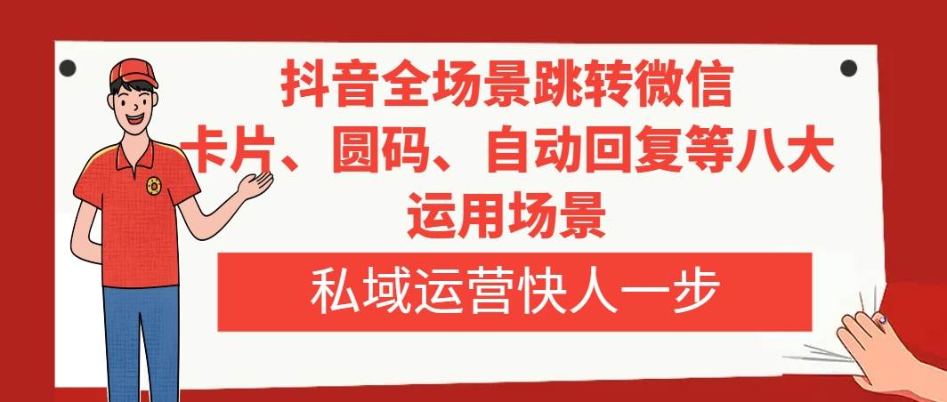 抖音全场景跳转微信，卡片/圆码/自动回复等八大运用场景，私域运营快人一步_金轩项目库