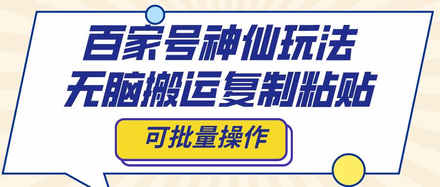 百家号神仙玩法，无脑搬运复制粘贴，可批量操作_金轩项目库