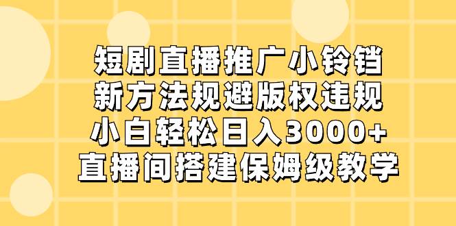 短剧直播推广小铃铛，新方法规避版权违规，小白轻松日入3000+，直播间搭…_金轩项目库