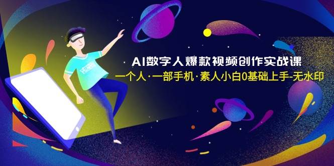 AI数字人爆款视频创作实战课，一个人·一部手机·素人小白0基础上手-无水印_金轩项目库