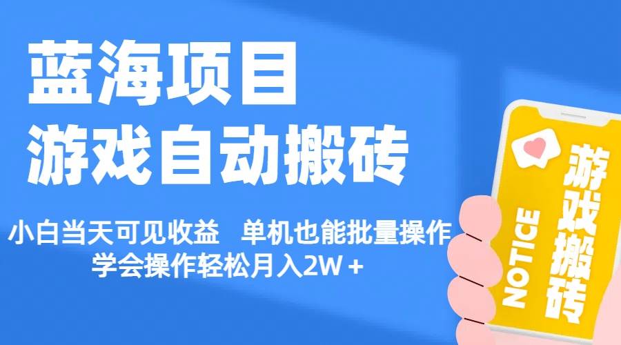 【蓝海项目】游戏自动搬砖 小白当天可见收益 单机也能批量操作 学会操…_金轩项目库