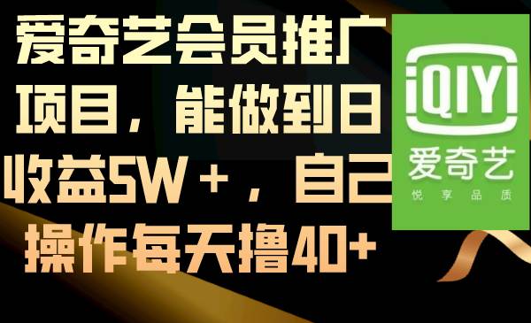 爱奇艺会员推广项目，能做到日收益5W＋，自己操作每天撸40+_金轩项目库