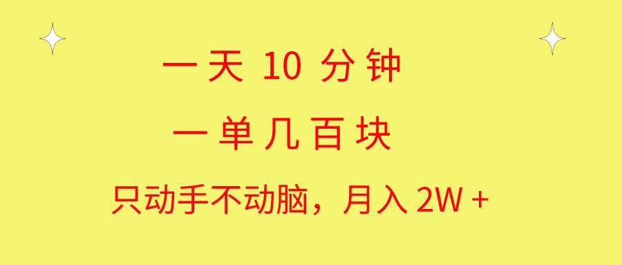 一天10 分钟 一单几百块 简单无脑操作 月入2W+教学_金轩项目库