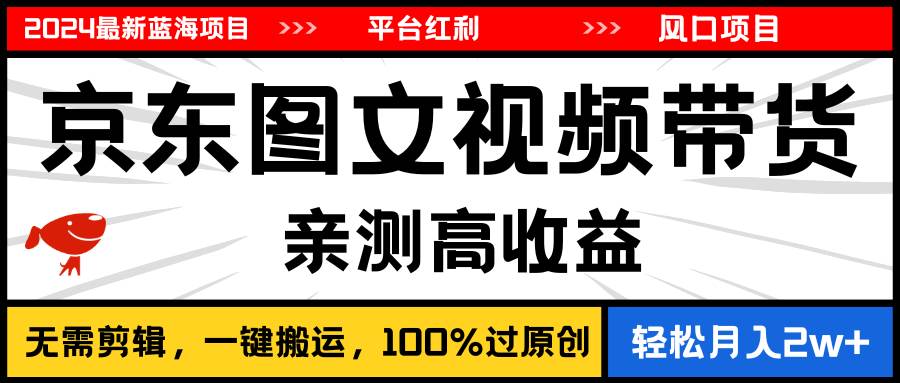 2024最新蓝海项目，逛逛京东图文视频带货，无需剪辑，月入20000+_金轩项目库