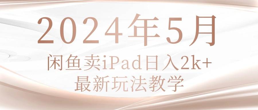 2024年5月闲鱼卖ipad日入2k，最新玩法教学_金轩项目库
