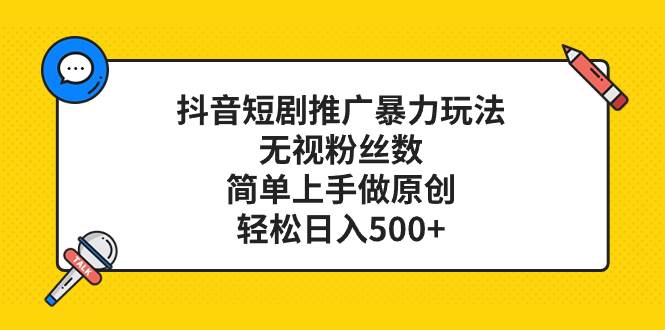 抖音短剧推广暴力玩法，无视粉丝数，简单上手做原创，轻松日入500+_金轩项目库
