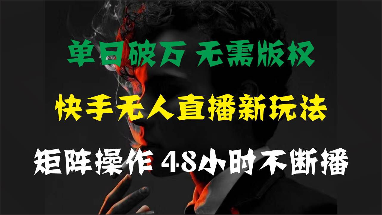 单日破万，快手无人直播新玩法，无需版权，支持矩阵操作，48小时不断播_金轩项目库