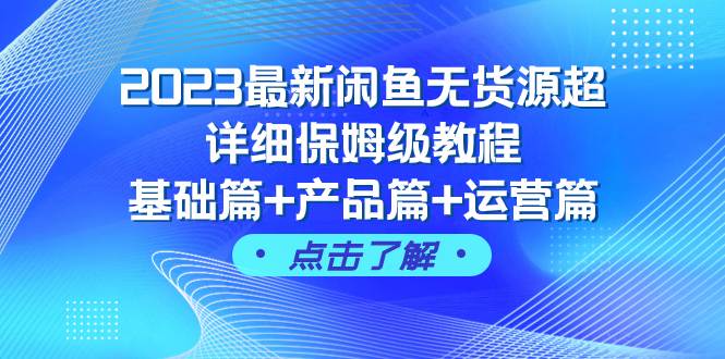 2023最新闲鱼无货源超详细保姆级教程，基础篇+产品篇+运营篇（43节课）_金轩项目库