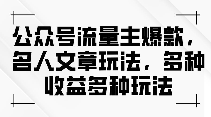 公众号流量主爆款，名人文章玩法，多种收益多种玩法_金轩项目库