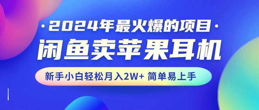 2024年最火爆的项目，闲鱼卖苹果耳机，新手小白轻松月入2W+简单易上手_金轩项目库