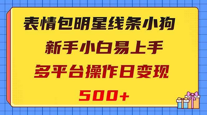 表情包明星线条小狗变现项目，小白易上手多平台操作日变现500+_金轩项目库