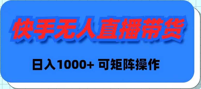 快手无人直播带货，新手日入1000+ 可矩阵操作_金轩项目库