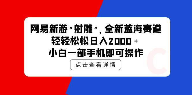 网易新游 射雕 全新蓝海赛道，轻松日入2000＋小白一部手机即可操作_金轩项目库