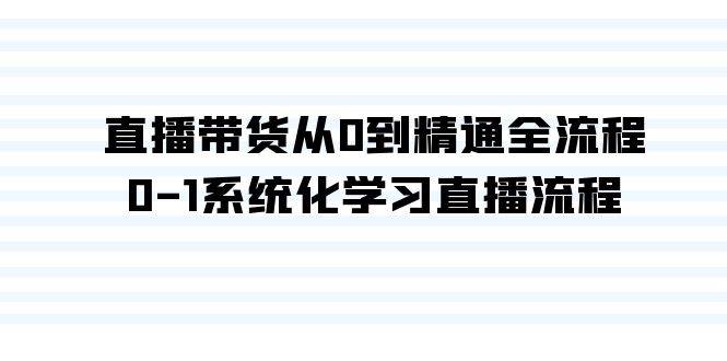 直播带货从0到精通全流程，0-1系统化学习直播流程（35节课）_金轩项目库