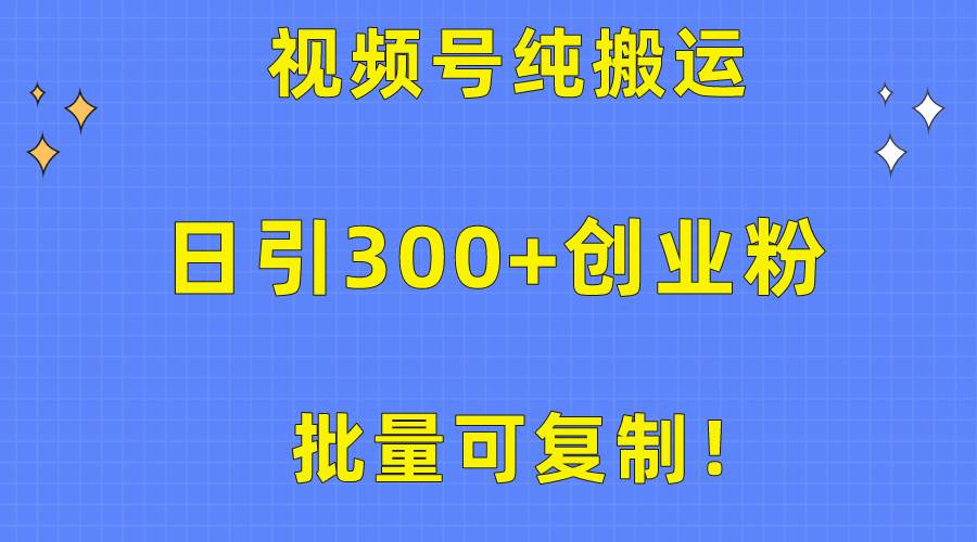批量可复制！视频号纯搬运日引300+创业粉教程！_金轩项目库