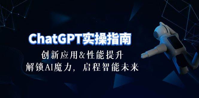 ChatGPT-实操指南：创新应用及性能提升，解锁 AI魔力，启程智能未来-30节_金轩项目库