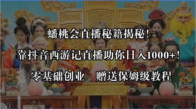 蟠桃会直播秘籍揭秘！靠抖音西游记直播日入1000+零基础创业，赠保姆级教程_金轩项目库