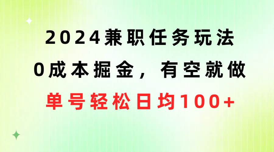 2024兼职任务玩法 0成本掘金，有空就做 单号轻松日均100+_金轩项目库