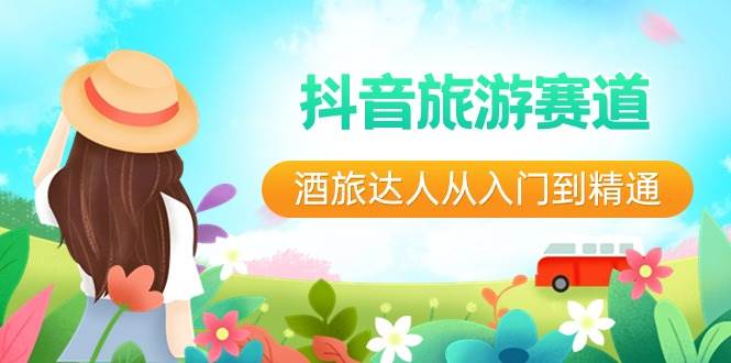 抖音旅游赛道酒 旅达人从入门到精通：直播+短视频+旅游  未来5年风口_金轩项目库