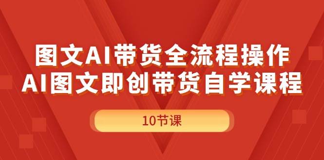 图文AI带货全流程操作，AI图文即创带货自学课程_金轩项目库