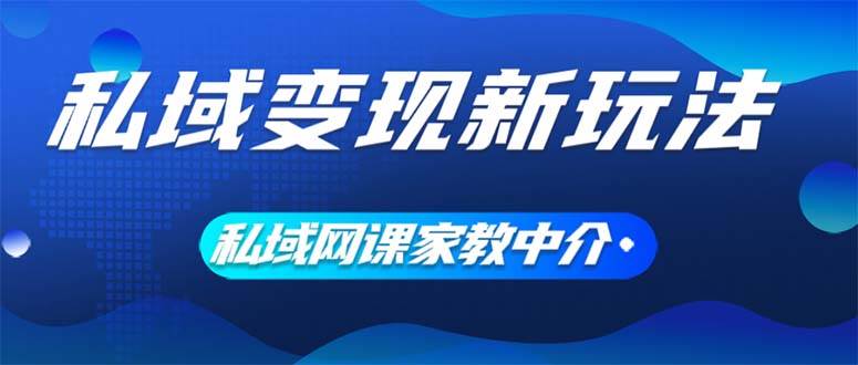 私域变现新玩法，网课家教中介，只做渠道和流量，让大学生给你打工、0…_金轩项目库