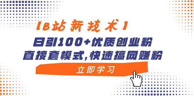 【B站新技术】日引100+优质创业粉，直接套模式，快速搞网赚粉_金轩项目库