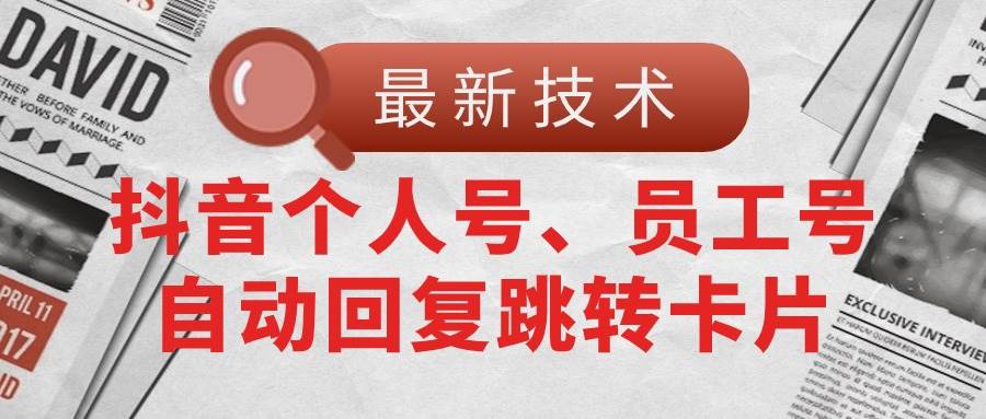 【最新技术】抖音个人号、员工号自动回复跳转卡片_金轩项目库