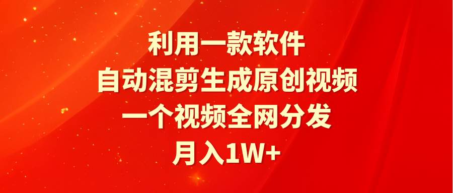 利用一款软件，自动混剪生成原创视频，一个视频全网分发，月入1W+附软件_金轩项目库