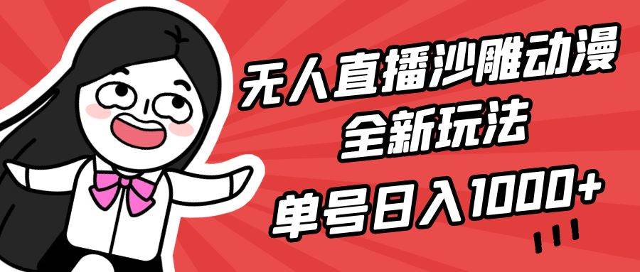 无人直播沙雕动漫全新玩法，单号日入1000+，小白可做，详细教程_金轩项目库