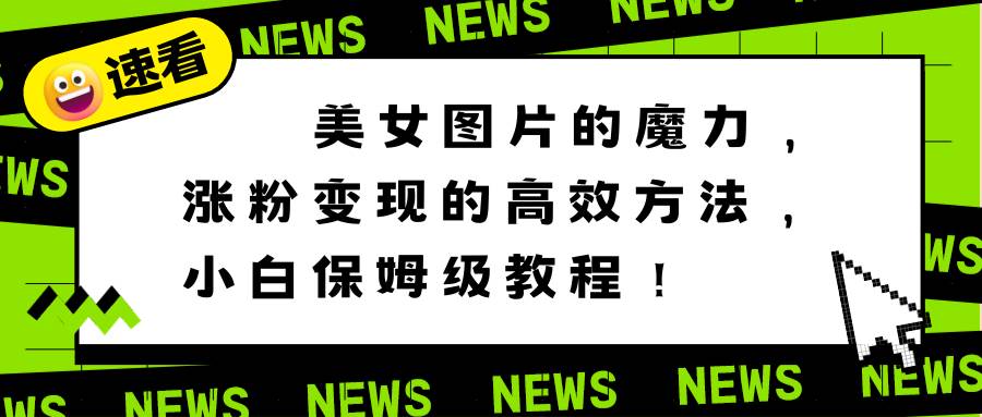 美女图片的魔力，涨粉变现的高效方法，小白保姆级教程！_金轩项目库