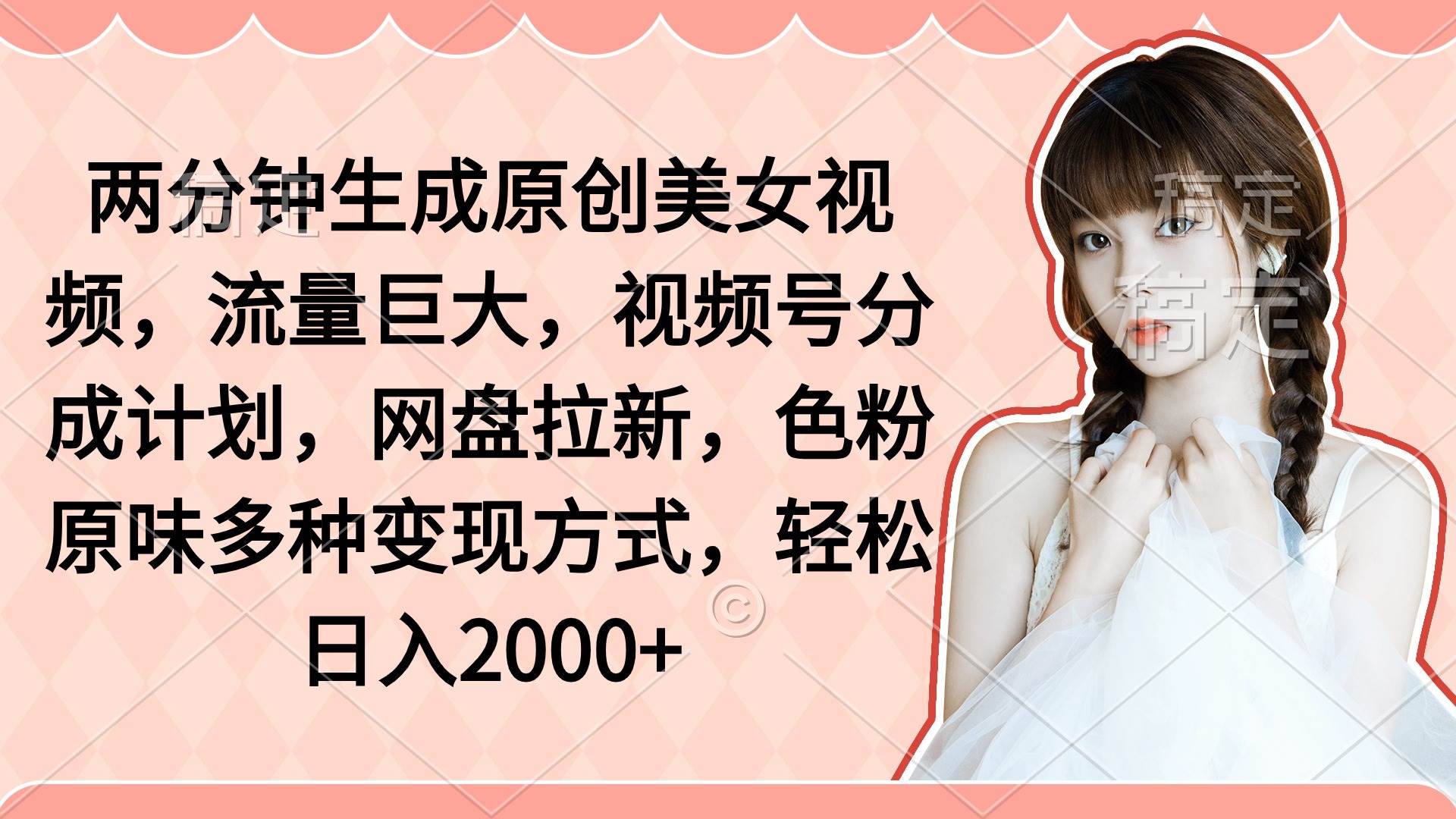 两分钟生成原创美女视频，流量巨大，视频号分成计划，网盘拉新，色粉原…_金轩项目库