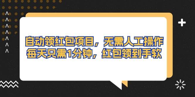 自动领红包项目，无需人工操作，每天只需1分钟，红包领到手软_金轩项目库