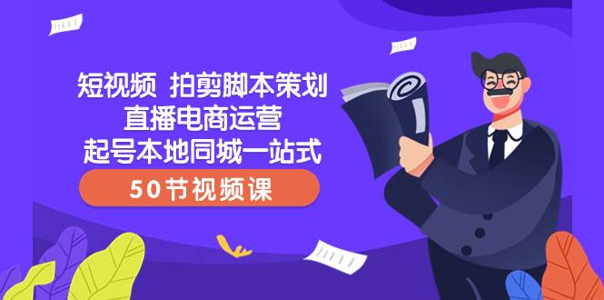 短视频 拍剪脚本策划直播电商运营起号本地同城一站式（50节视频课）_金轩项目库