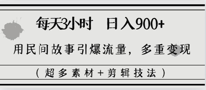 每天三小时日入900+，用民间故事引爆流量，多重变现（超多素材+剪辑技法）_金轩项目库