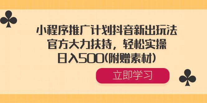 小程序推广计划抖音新出玩法，官方大力扶持，轻松实操，日入500(附赠素材)_金轩项目库